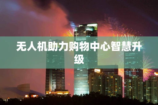 无人机助力购物中心智慧升级