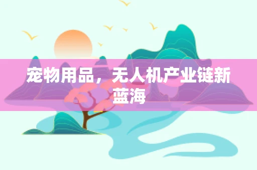 宠物用品，无人机产业链新蓝海