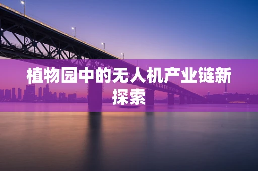 植物园中的无人机产业链新探索