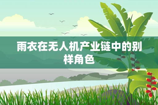 雨衣在无人机产业链中的别样角色
