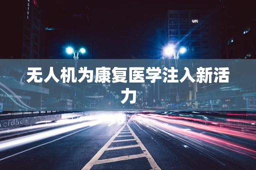 无人机为康复医学注入新活力