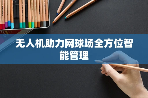无人机助力网球场全方位智能管理