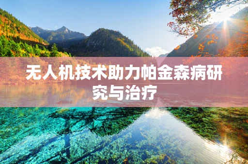 无人机技术助力帕金森病研究与治疗