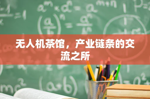无人机茶馆，产业链条的交流之所