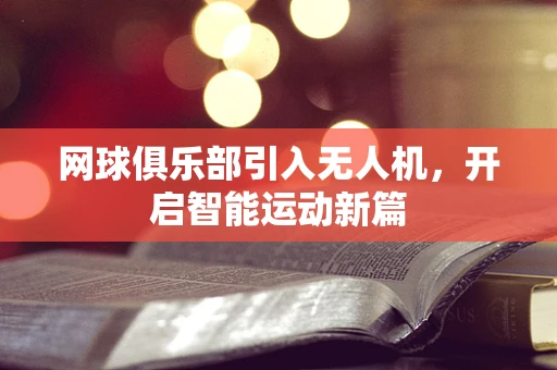 网球俱乐部引入无人机，开启智能运动新篇
