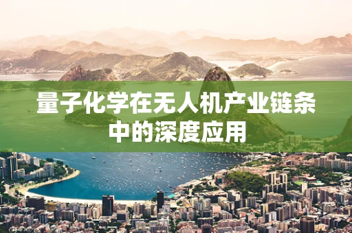 量子化学在无人机产业链条中的深度应用