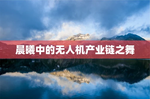 晨曦中的无人机产业链之舞