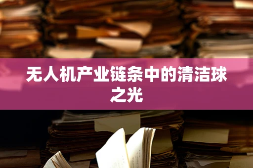 无人机产业链条中的清洁球之光