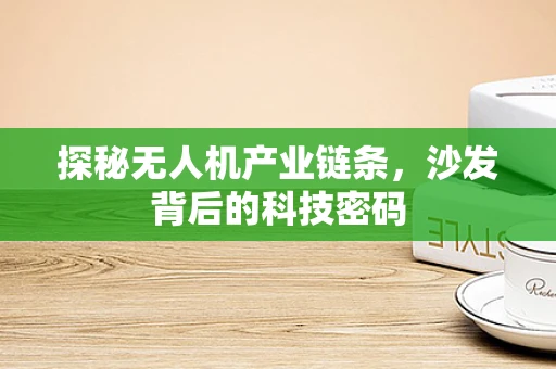 探秘无人机产业链条，沙发背后的科技密码