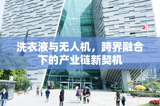洗衣液与无人机，跨界融合下的产业链新契机