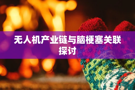 无人机产业链与脑梗塞关联探讨