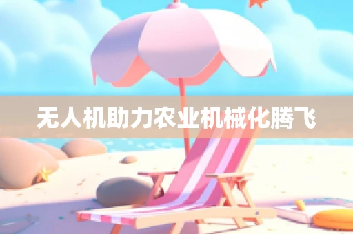 无人机助力农业机械化腾飞