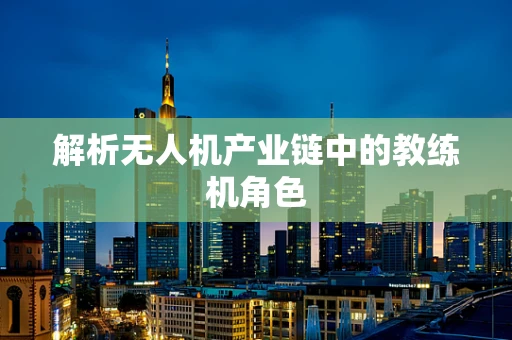 解析无人机产业链中的教练机角色