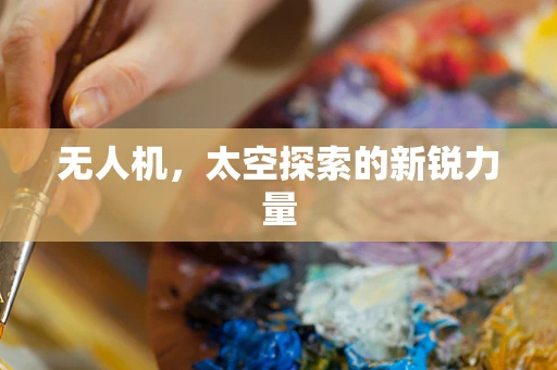 无人机，太空探索的新锐力量
