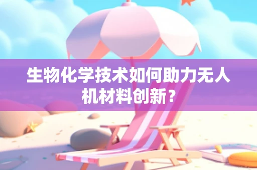 生物化学技术如何助力无人机材料创新？