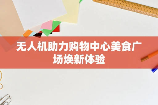 无人机助力购物中心美食广场焕新体验