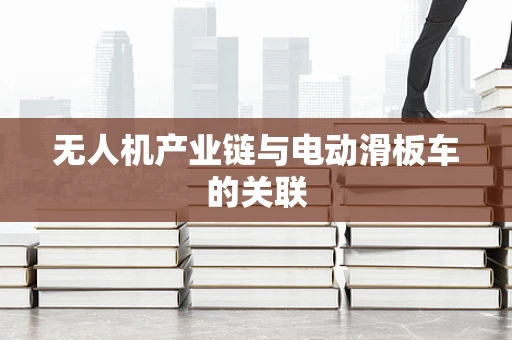 无人机产业链与电动滑板车的关联
