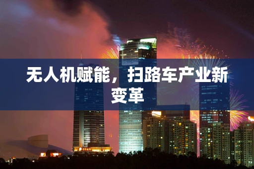 无人机赋能，扫路车产业新变革