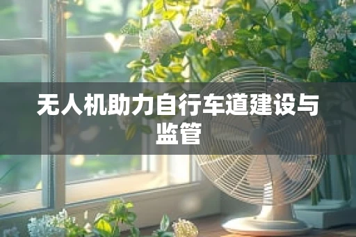 无人机助力自行车道建设与监管