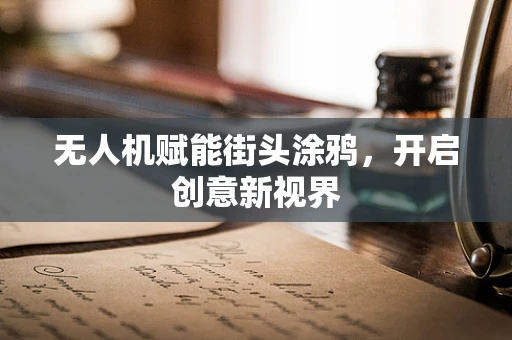 无人机赋能街头涂鸦，开启创意新视界