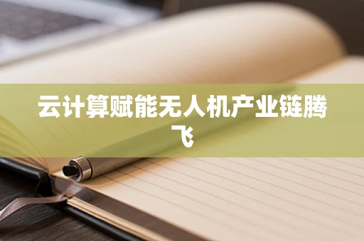 云计算赋能无人机产业链腾飞