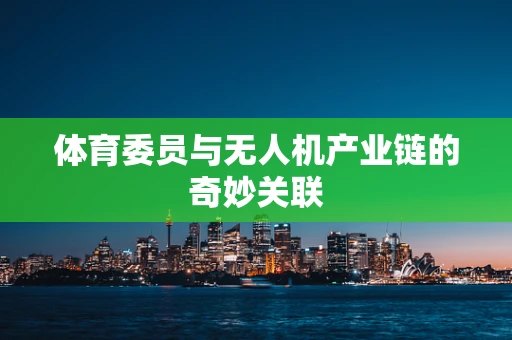 体育委员与无人机产业链的奇妙关联