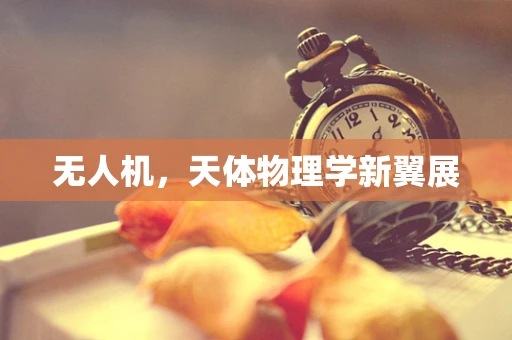 无人机，天体物理学新翼展