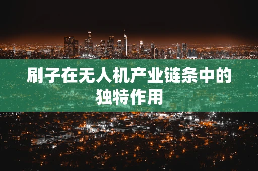 刷子在无人机产业链条中的独特作用