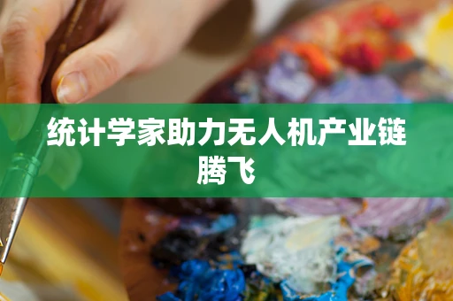 统计学家助力无人机产业链腾飞