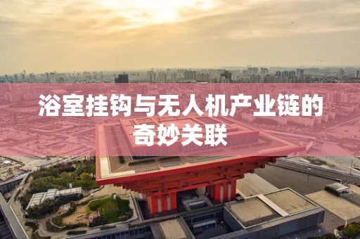 浴室挂钩与无人机产业链的奇妙关联