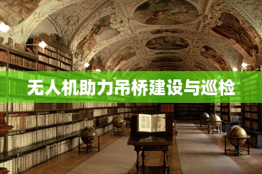 无人机助力吊桥建设与巡检