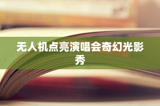无人机点亮演唱会奇幻光影秀