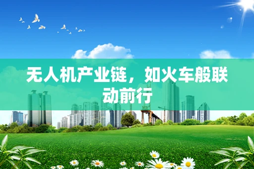 无人机产业链，如火车般联动前行