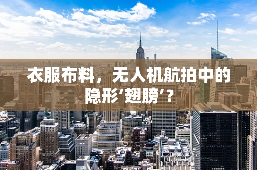 衣服布料，无人机航拍中的隐形‘翅膀’？