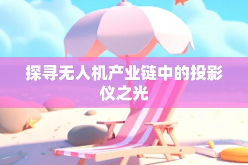 探寻无人机产业链中的投影仪之光