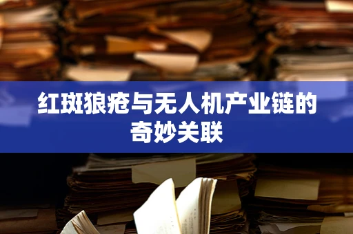 红斑狼疮与无人机产业链的奇妙关联