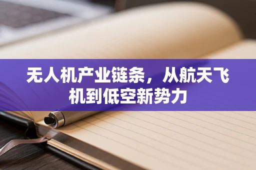 无人机产业链条，从航天飞机到低空新势力