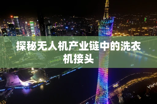 探秘无人机产业链中的洗衣机接头