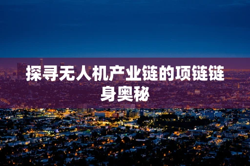 探寻无人机产业链的项链链身奥秘