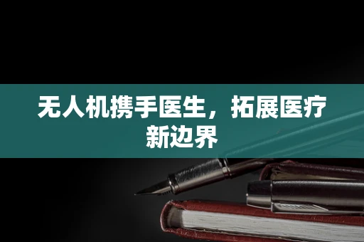 无人机携手医生，拓展医疗新边界