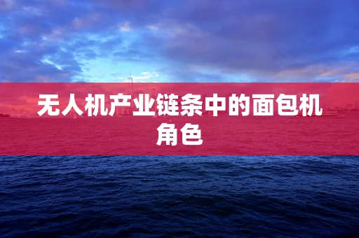 无人机产业链条中的面包机角色