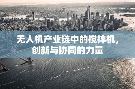 无人机产业链中的搅拌机，创新与协同的力量