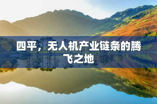 四平，无人机产业链条的腾飞之地