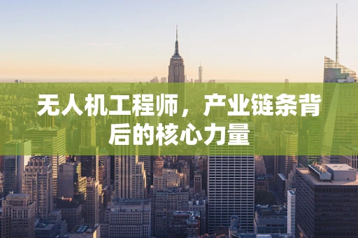 无人机工程师，产业链条背后的核心力量