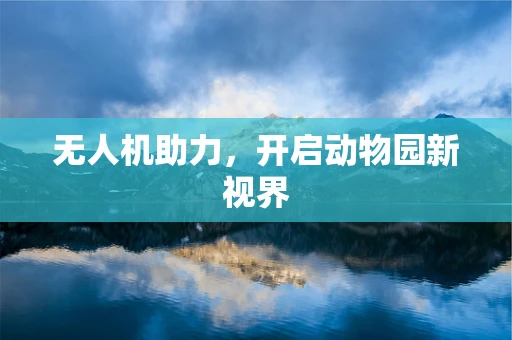 无人机助力，开启动物园新视界