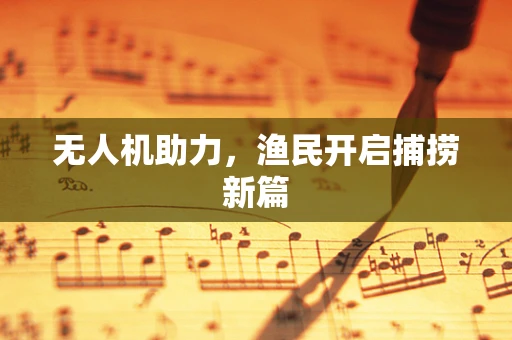 无人机助力，渔民开启捕捞新篇