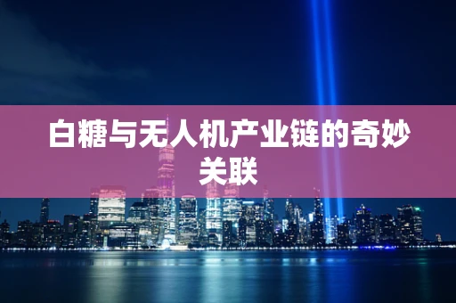 白糖与无人机产业链的奇妙关联