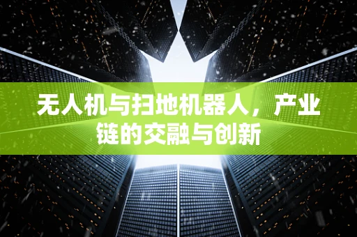 无人机与扫地机器人，产业链的交融与创新