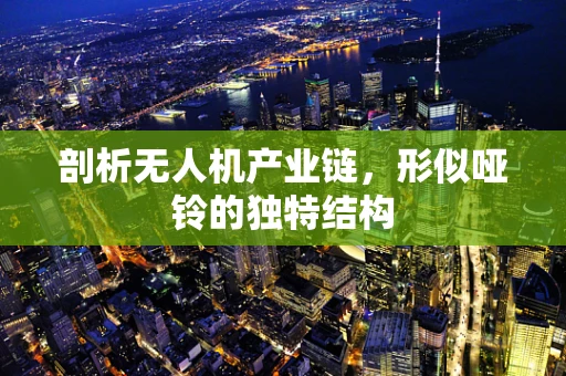 剖析无人机产业链，形似哑铃的独特结构