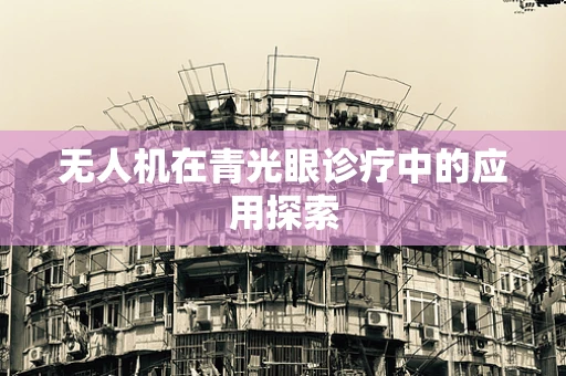 无人机在青光眼诊疗中的应用探索